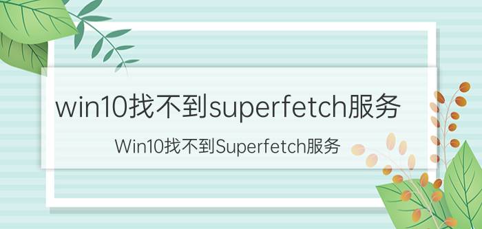 win10找不到superfetch服务 Win10找不到Superfetch服务